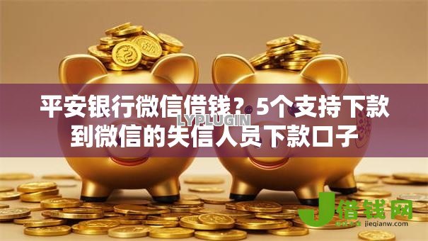平安银行微信借钱?5个支持下款到微信的失信人员下款口子 平安银行微信借钱?5个支持下款到微信的失信人员下款口子