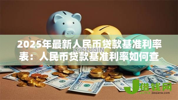2025年最新人民币贷款基准利率表:人民币贷款基准利率如何查询 2025年最新人民币贷款基准利率表:人民币贷款基准利率如何查询
