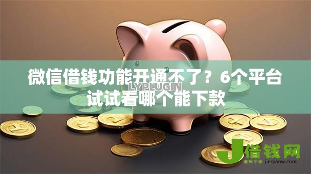微信借钱功能开通不了?6个平台试试看哪个能下款 微信借钱功能开通不了?6个平台试试看哪个能下款