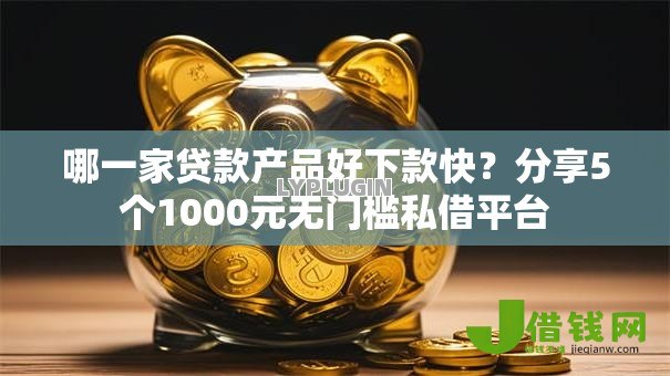 哪一家贷款产品好下款快?分享5个1000元无门槛私借平台 哪一家贷款产品好下款快?分享5个1000元无门槛私借平台