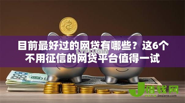 目前最好过的网贷有哪些?这6个不用征信的网贷平台值得一试 目前最好过的网贷有哪些?这6个不用征信的网贷平台值得一试