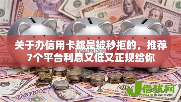 关于办信用卡都是被秒拒的,推荐7个平台利息又低又正规给你 关于办信用卡都是被秒拒的,推荐7个平台利息又低又正规给你
