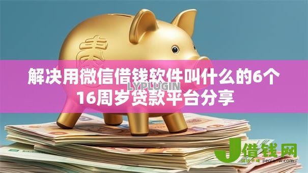 解决用微信借钱软件叫什么的6个16周岁贷款平台分享 解决用微信借钱软件叫什么的6个16周岁贷款平台分享