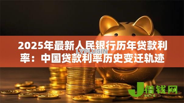 2025年最新人民银行历年贷款利率:中国贷款利率历史变迁轨迹是怎样的 2025年最新人民银行历年贷款利率:中国贷款利率历史变迁轨迹是怎样的