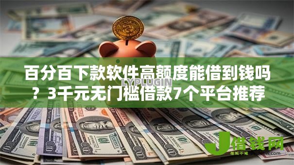 百分百下款软件高额度能借到钱吗？3千元无门槛借款7个平台推荐