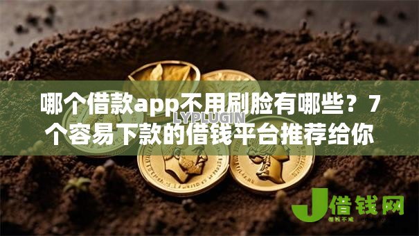 哪个借款app不用刷脸有哪些?7个容易下款的借钱平台推荐给你 哪个借款app不用刷脸有哪些?7个容易下款的借钱平台推荐给你