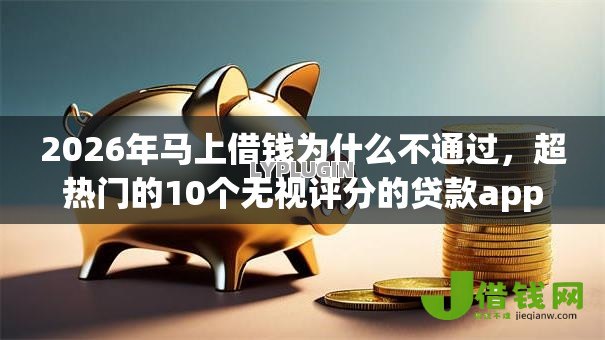 2026年马上借钱为什么不通过，超热门的10个无视评分的贷款app推荐
