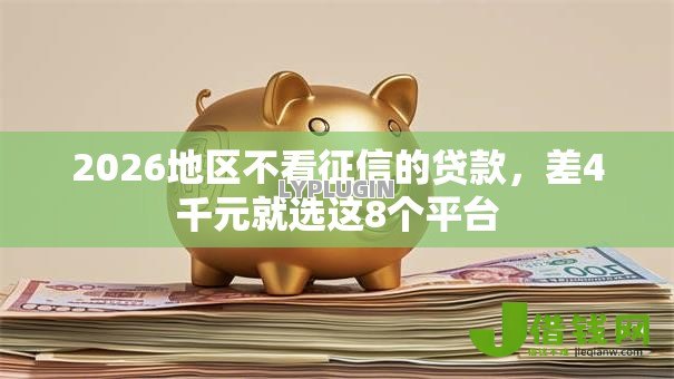2026地区不看征信的贷款,差4千元就选这8个平台 2026地区不看征信的贷款,差4千元就选这8个平台
