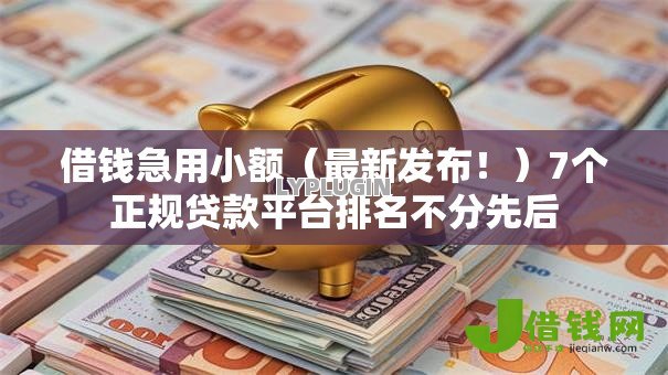 借钱急用小额(最新发布!)7个正规贷款平台排名不分先后 借钱急用小额(最新发布!)7个正规贷款平台排名不分先后