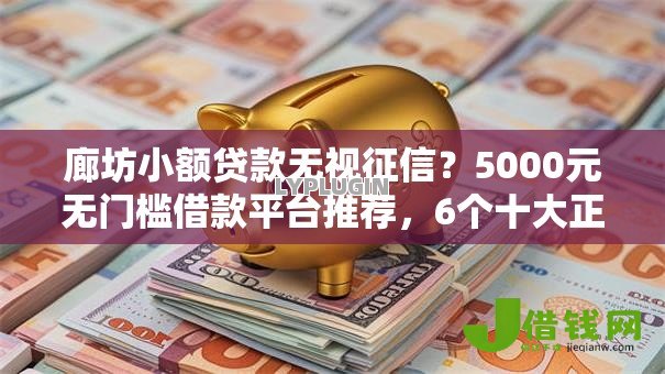 廊坊小额贷款无视征信？5000元无门槛借款平台推荐，6个十大正规网贷平台排名不分先后盘点