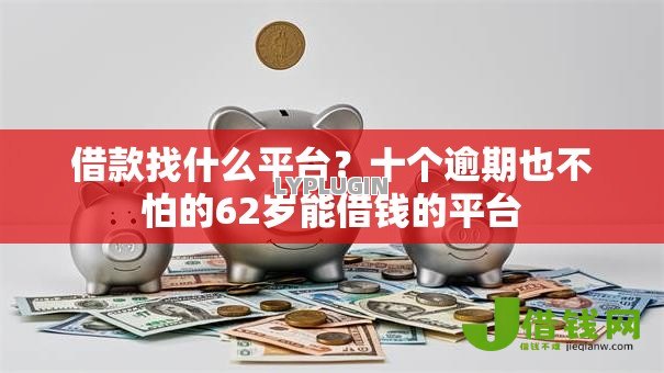 借款找什么平台?十个逾期也不怕的62岁能借钱的平台 借款找什么平台?十个逾期也不怕的62岁能借钱的平台