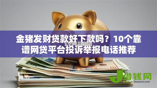 金猪发财贷款好下款吗?10个靠谱网贷平台投诉举报电话推荐 金猪发财贷款好下款吗?10个靠谱网贷平台投诉举报电话推荐