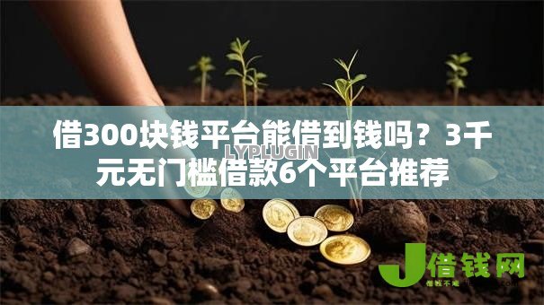 借300块钱平台能借到钱吗？3千元无门槛借款6个平台推荐