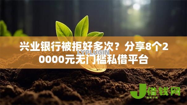 兴业银行被拒好多次？分享8个20000元无门槛私借平台