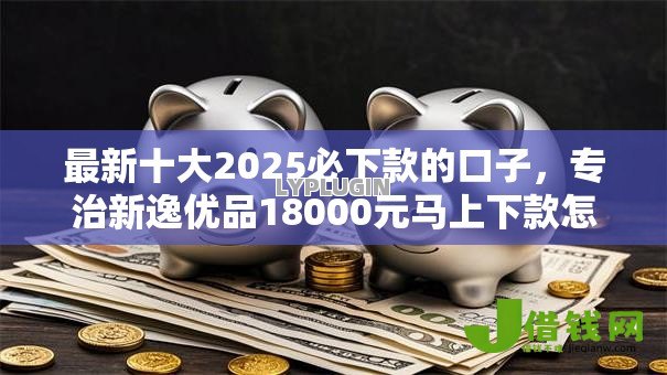 最新十大2025必下款的口子,专治新逸优品18000元马上下款怎么样啊 最新十大2025必下款的口子,专治新逸优品18000元马上下款怎么样啊