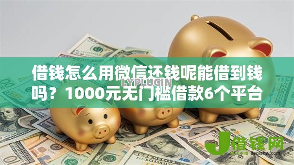 借钱怎么用微信还钱呢能借到钱吗?1000元无门槛借款6个平台推荐 借钱怎么用微信还钱呢能借到钱吗?1000元无门槛借款6个平台推荐