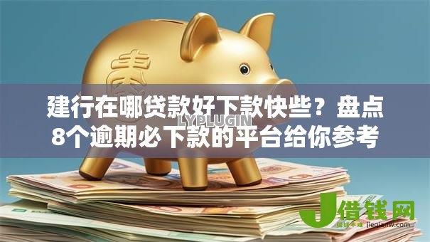 建行在哪贷款好下款快些？盘点8个逾期必下款的平台给你参考