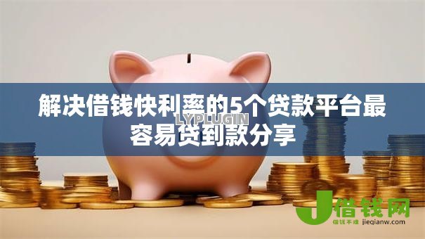解决借钱快利率的5个贷款平台最容易贷到款分享 解决借钱快利率的5个贷款平台最容易贷到款分享