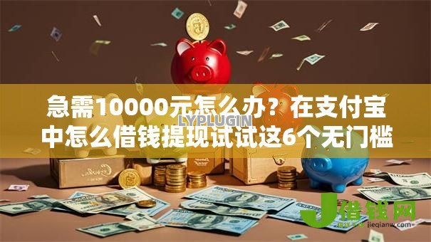 急需10000元怎么办？在支付宝中怎么借钱提现试试这6个无门槛平台