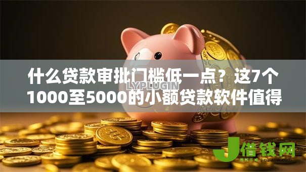 什么贷款审批门槛低一点?这7个1000至5000的小额贷款软件值得一试 什么贷款审批门槛低一点?这7个1000至5000的小额贷款软件值得一试