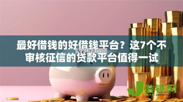 最好借钱的好借钱平台？这7个不审核征信的贷款平台值得一试
