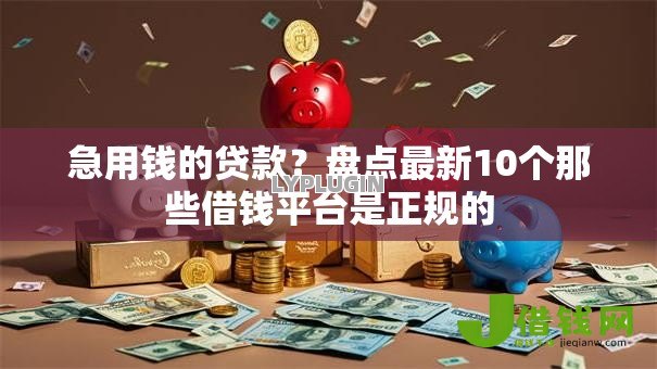 急用钱的贷款？盘点最新10个那些借钱平台是正规的