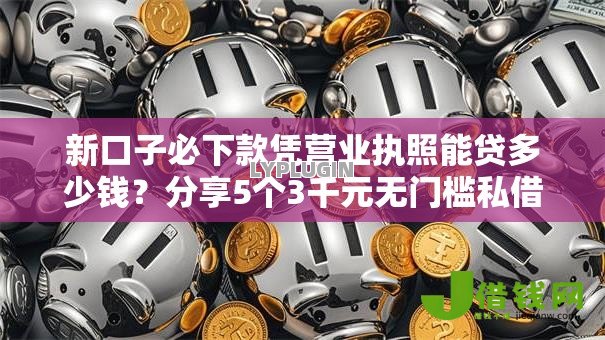 新口子必下款凭营业执照能贷多少钱?分享5个3千元无门槛私借平台 新口子必下款凭营业执照能贷多少钱?分享5个3千元无门槛私借平台