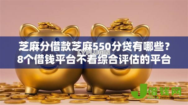 芝麻分借款芝麻550分贷有哪些？8个借钱平台不看综合评估的平台推荐给你