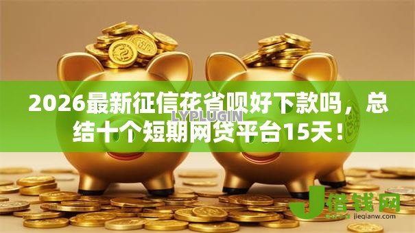 2026最新征信花省呗好下款吗，总结十个短期网贷平台15天！
