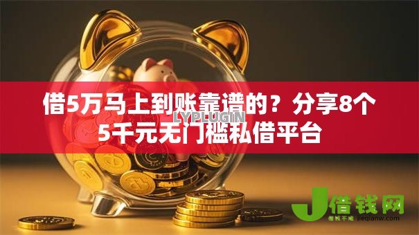 借5万马上到账靠谱的?分享8个5千元无门槛私借平台 借5万马上到账靠谱的?分享8个5千元无门槛私借平台