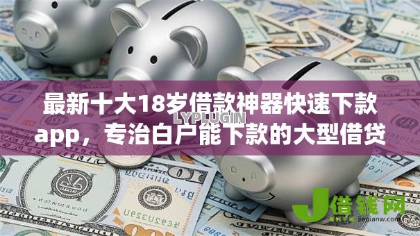 最新十大18岁借款神器快速下款app,专治白户能下款的大型借贷平台 最新十大18岁借款神器快速下款app,专治白户能下款的大型借贷平台