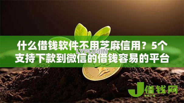 什么借钱软件不用芝麻信用?5个支持下款到微信的借钱容易的平台 什么借钱软件不用芝麻信用?5个支持下款到微信的借钱容易的平台