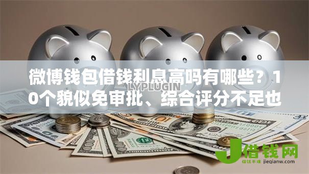 微博钱包借钱利息高吗有哪些?10个貌似免审批、综合评分不足也能下款的网贷合集 微博钱包借钱利息高吗有哪些?10个貌似免审批、综合评分不足也能下款的网贷合集