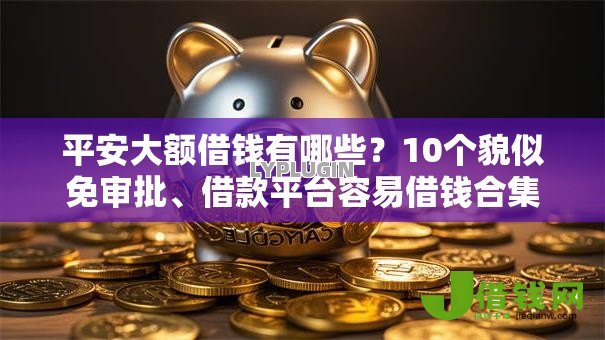 平安大额借钱有哪些?10个貌似免审批、借款平台容易借钱合集 平安大额借钱有哪些?10个貌似免审批、借款平台容易借钱合集