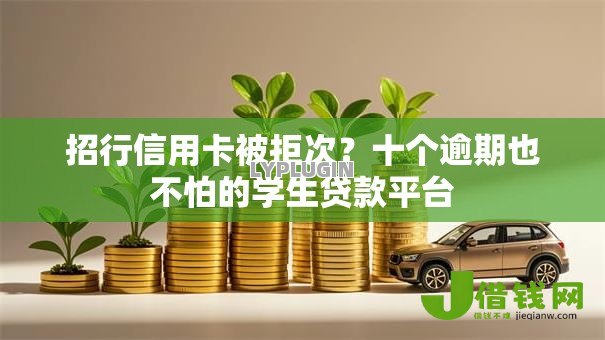 招行信用卡被拒次？十个逾期也不怕的学生贷款平台