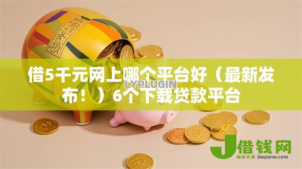 借5千元网上哪个平台好(最新发布!)6个下载贷款平台 借5千元网上哪个平台好(最新发布!)6个下载贷款平台