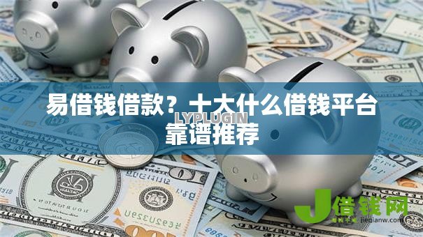 易借钱借款？十大什么借钱平台靠谱推荐