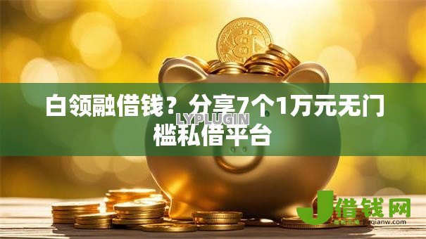 白领融借钱?分享7个1万元无门槛私借平台 白领融借钱?分享7个1万元无门槛私借平台