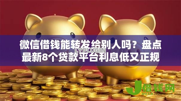 微信借钱能转发给别人吗?盘点最新8个贷款平台利息低又正规 微信借钱能转发给别人吗?盘点最新8个贷款平台利息低又正规