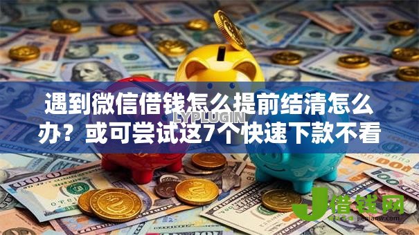 遇到微信借钱怎么提前结清怎么办？或可尝试这7个快速下款不看征信的平台
