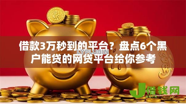 借款3万秒到的平台?盘点6个黑户能贷的网贷平台给你参考 借款3万秒到的平台?盘点6个黑户能贷的网贷平台给你参考