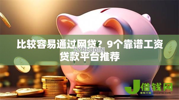 比较容易通过网贷?9个靠谱工资贷款平台推荐 比较容易通过网贷?9个靠谱工资贷款平台推荐