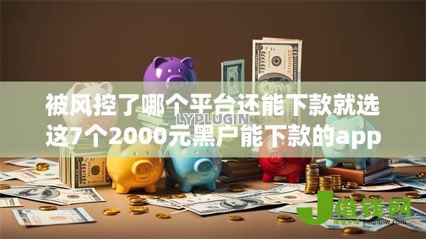 被风控了哪个平台还能下款就选这7个2000元黑户能下款的app口子入口 被风控了哪个平台还能下款就选这7个2000元黑户能下款的app口子入口