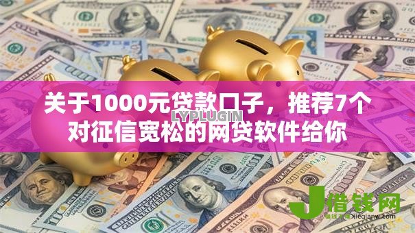 关于1000元贷款口子,推荐7个对征信宽松的网贷软件给你 关于1000元贷款口子,推荐7个对征信宽松的网贷软件给你
