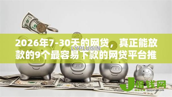 2026年7-30天的网贷，真正能放款的9个最容易下款的网贷平台推荐