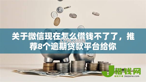 关于微信现在怎么借钱不了了,推荐8个逾期贷款平台给你 关于微信现在怎么借钱不了了,推荐8个逾期贷款平台给你