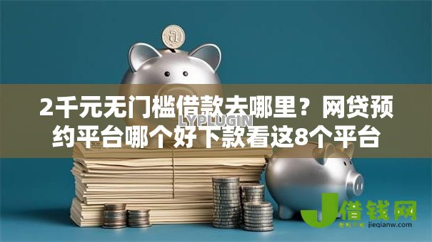 2千元无门槛借款去哪里？网贷预约平台哪个好下款看这8个平台