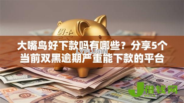 大嘴鸟好下款吗有哪些？分享5个当前双黑逾期严重能下款的平台