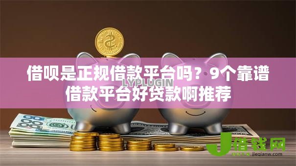 借呗是正规借款平台吗？9个靠谱借款平台好贷款啊推荐