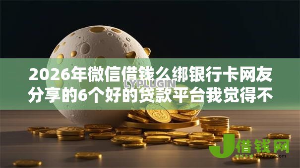 2026年微信借钱么绑银行卡网友分享的6个好的贷款平台我觉得不错! 2026年微信借钱么绑银行卡网友分享的6个好的贷款平台我觉得不错!